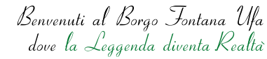 Benvenuti al Borgo Fontana Ufa dove la Leggenda diventa.Realt�